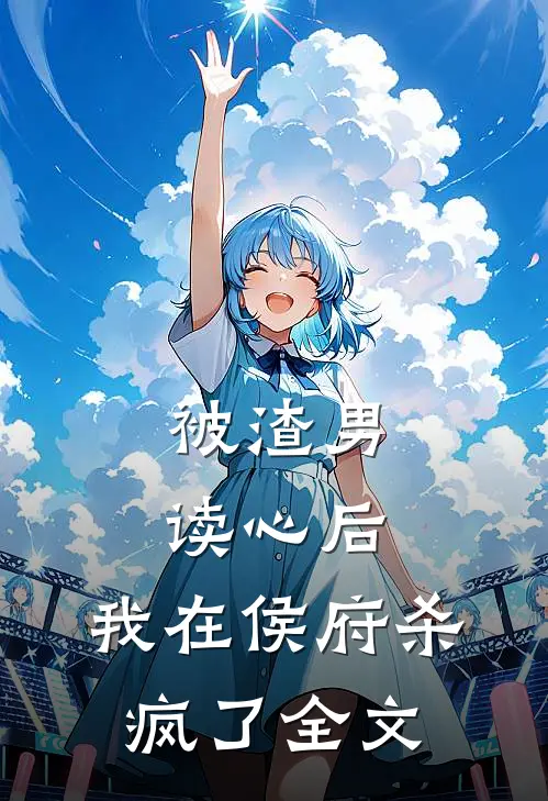 被渣男读心后,我在侯府杀疯了全文阅读