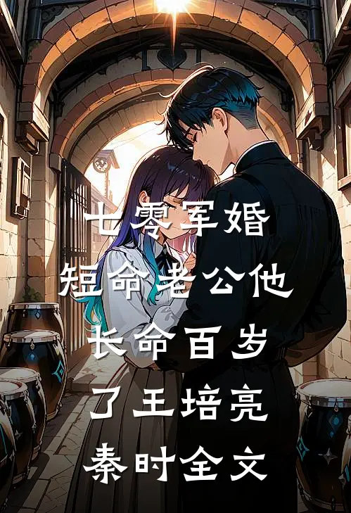 七零军婚：短命老公他长命百岁了王培亮秦时全文
