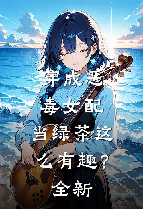 穿成恶毒女配,当绿茶这么有趣?全新