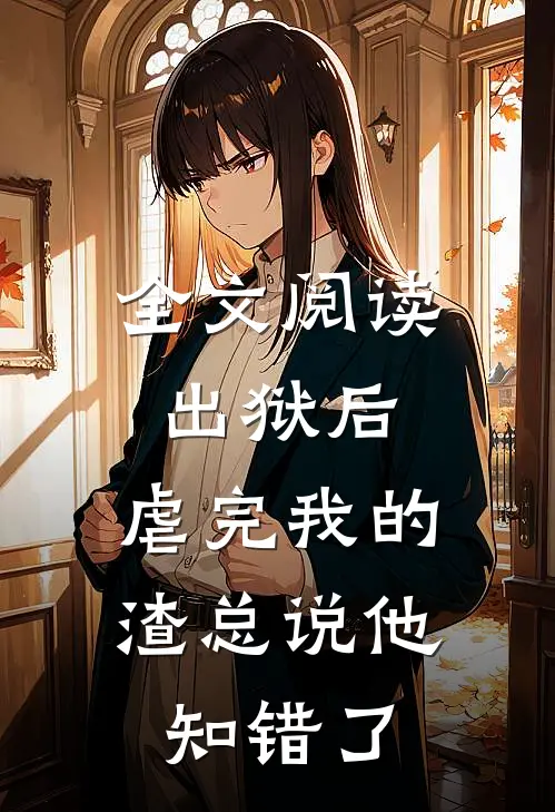全文阅读出狱后，虐完我的渣总说他知错了