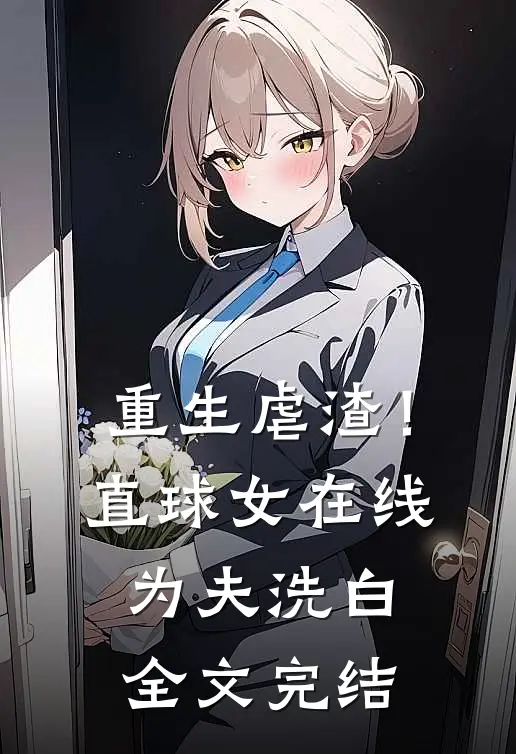 重生虐渣!直球女在线为夫洗白全文完结
