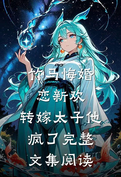 竹马悔婚恋新欢,转嫁太子他疯了完整文集阅读