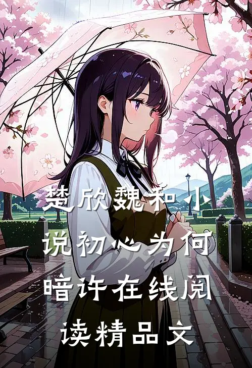 楚欣魏和小说_初心为何暗许在线阅读_精品文