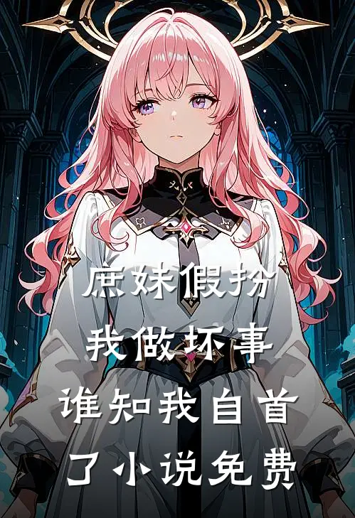 庶妹假扮我做坏事,谁知我自首了免费