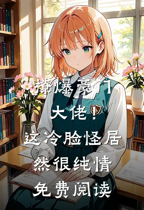 撩爆豪门大佬!这冷脸怪居然很纯情免费阅读全文