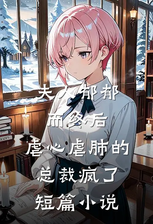 夫人郁郁而终后,虐心虐肺的总裁疯了短篇阅读