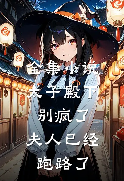 全集太子殿下别疯了,夫人已经跑路了免费阅读