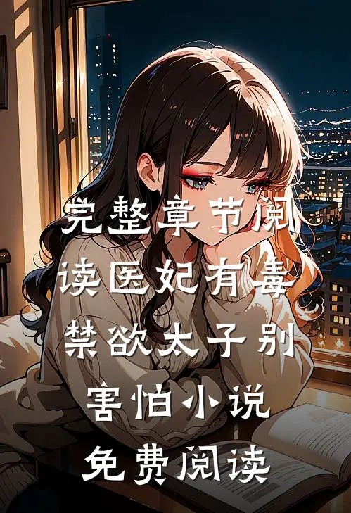 完整章节阅读医妃有毒禁欲太子别害怕小说免费阅读