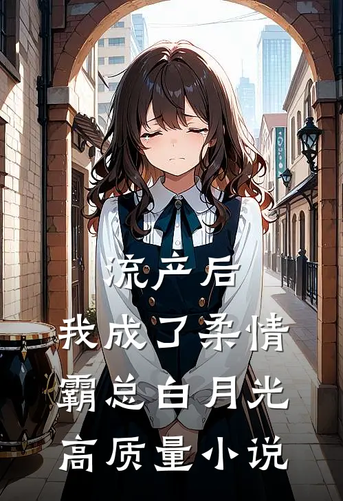 流产后，我成了柔情霸总白月光高质量小说