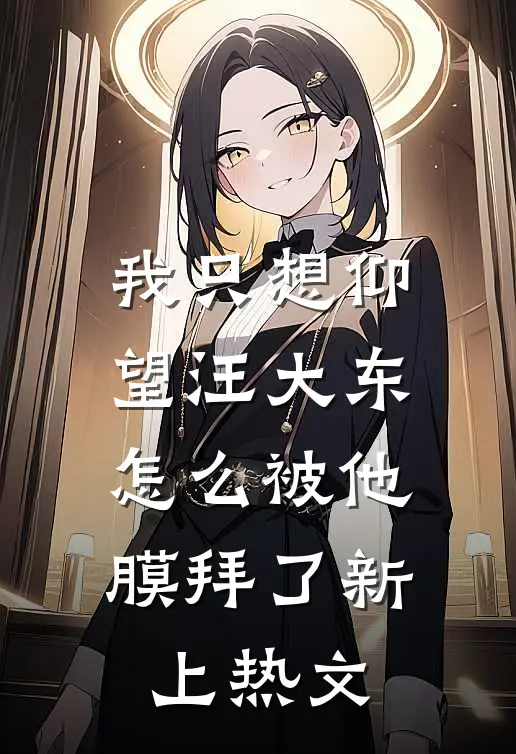 我只想仰望汪大东,怎么被他膜拜了新上热文