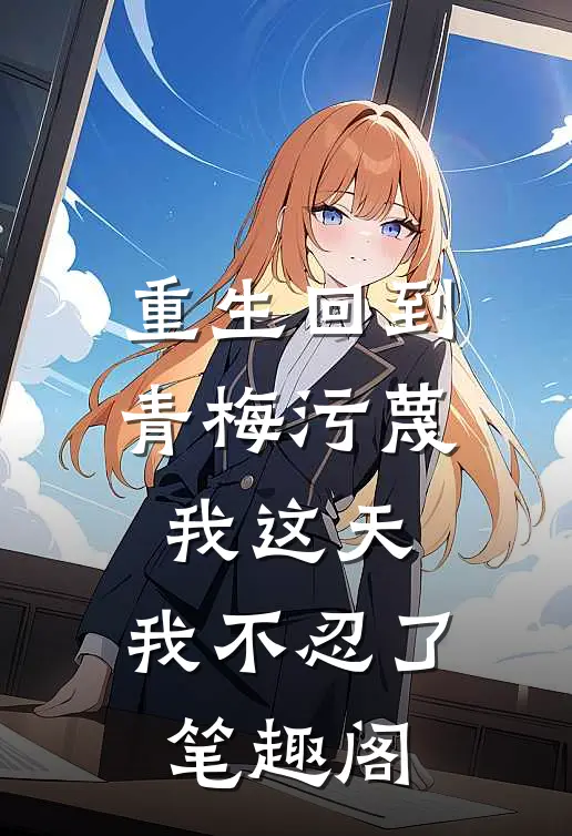 重生回到青梅污蔑我这天,我不忍了笔趣阁免费阅读