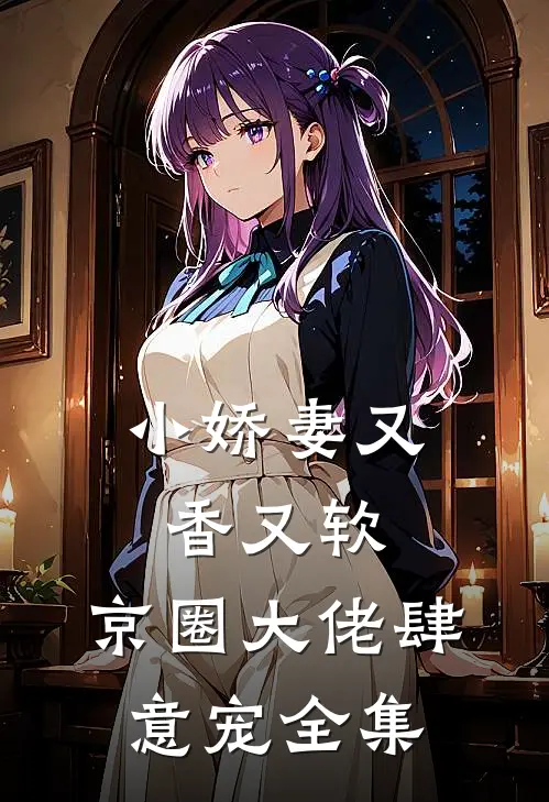 小娇妻又香又软,京圈大佬肆意宠全集免费观看