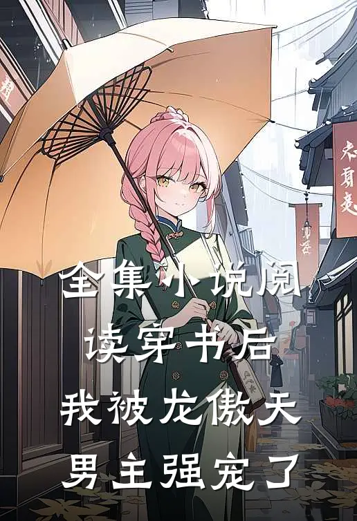 全集阅读穿书后,我被龙傲天男主强宠了