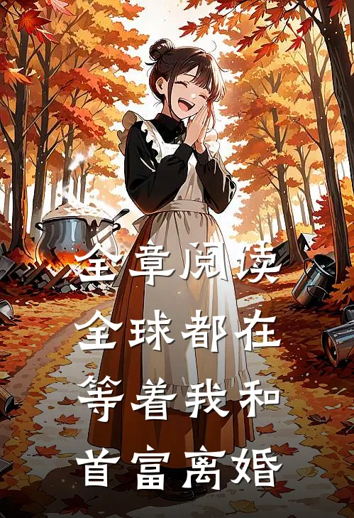 全章阅读全球都在等着我和首富离婚的