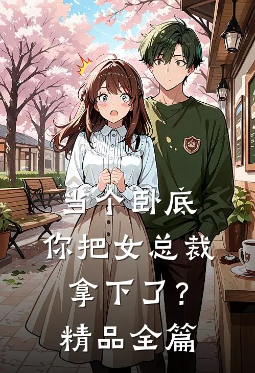 当个卧底,你把女总裁拿下了?精品全篇阅读