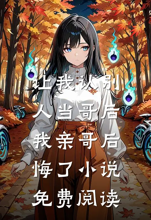 让我认别人当哥后,我亲哥后悔了免费阅读全文