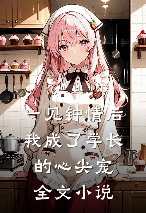 一见钟情后，我成了学长的心尖宠全文小说