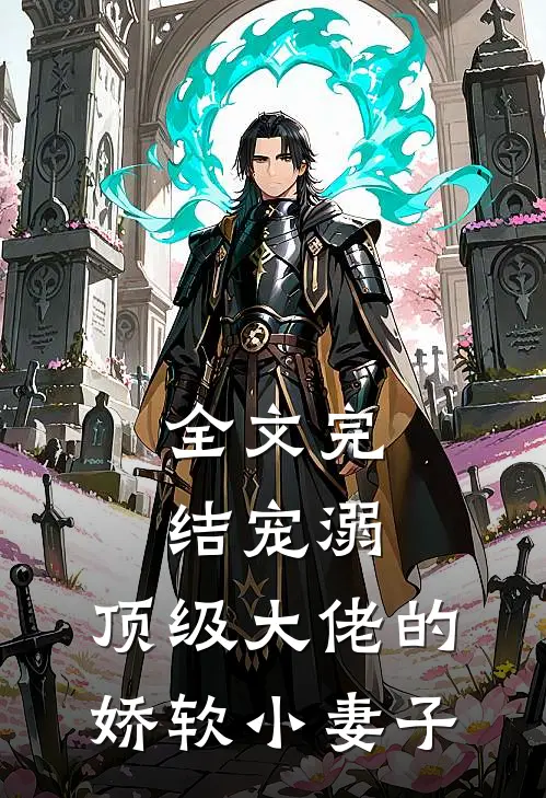 全文完结宠溺顶级大佬的娇软小妻子