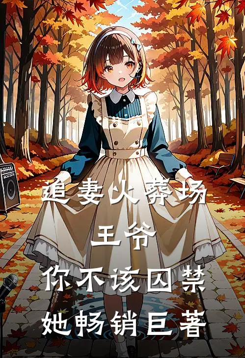 追妻火葬场王爷,你不该囚禁她畅销巨著