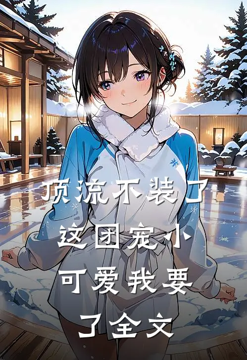 顶流不装了,这团宠小可爱我要了全文免费阅读
