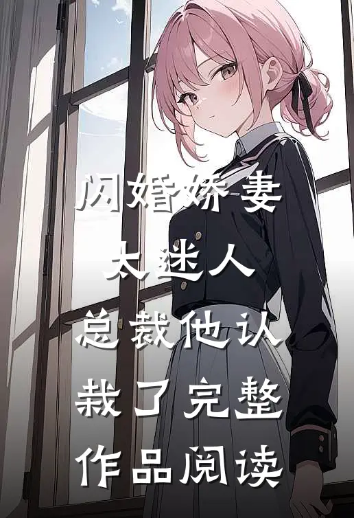 闪婚娇妻太迷人总裁他认栽了完整作品阅读全文