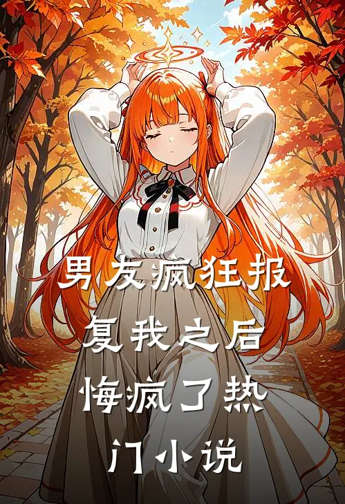 男友疯狂报复我之后,悔疯了热门阅读