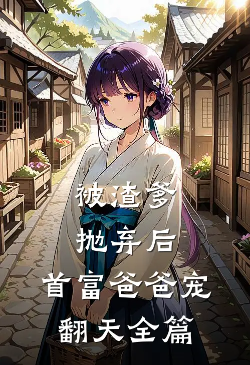 被渣爹抛弃后,首富爸爸宠翻天全篇