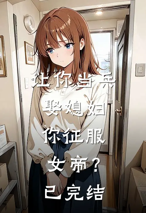 让你当兵娶媳妇,你征服女帝?已完结了吗