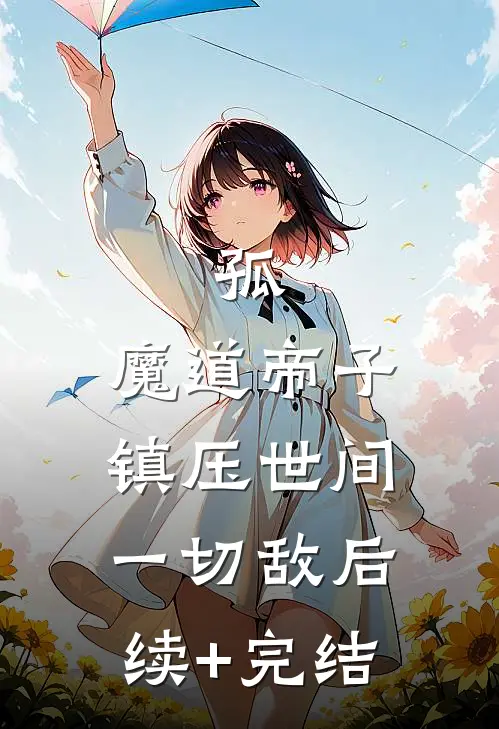 孤，魔道帝子，镇压世间一切敌后续+完结