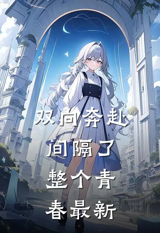 双向奔赴,间隔了整个青春最新歌曲