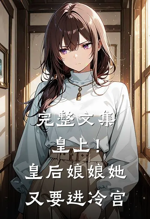 完整文集皇上!皇后娘娘她又要进冷宫