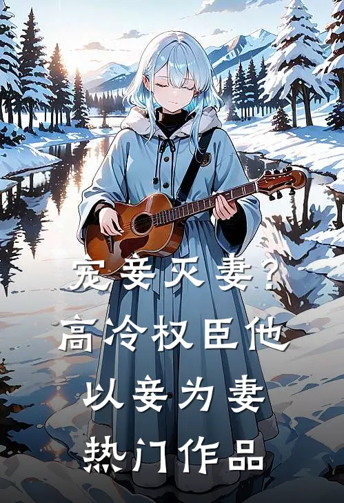宠妾灭妻?高冷权臣他以妾为妻热门作品在线阅读