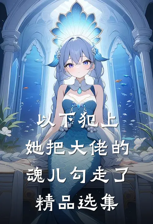 以下犯上,她把大佬的魂儿勾走了精品选集免费阅读