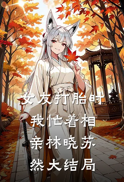 女友打胎时，我忙着相亲林晓苏然大结局