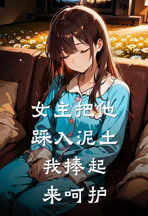 女主把他踩入泥土,我捧起来呵护她的