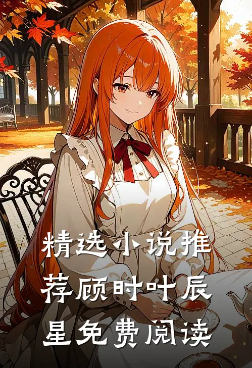 精选推荐顾时叶辰星免费阅读无弹窗