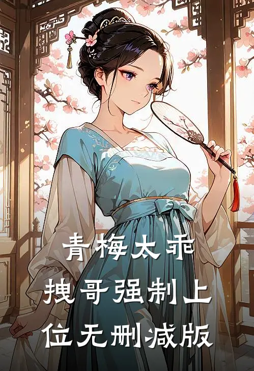 青梅太乖,拽哥强制上位无删减版