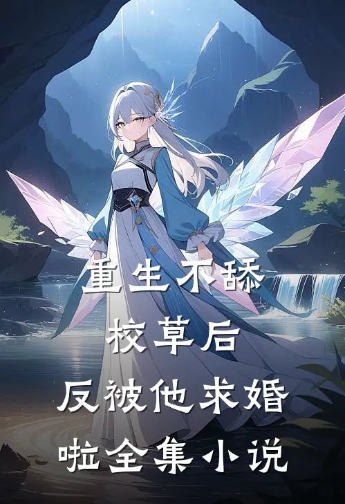 重生不舔校草后,反被他求婚啦全集