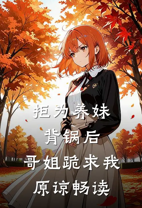 拒为养妹背锅后，哥姐跪求我原谅畅读