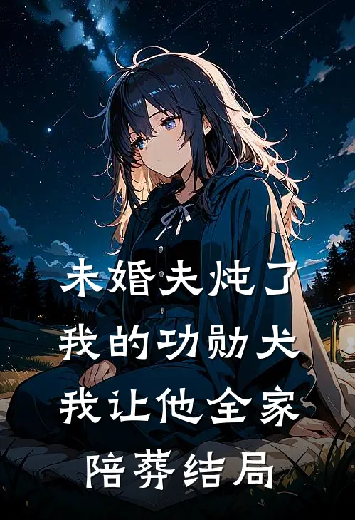 未婚夫炖了我的功勋犬,我让他全家陪葬结局怎么样