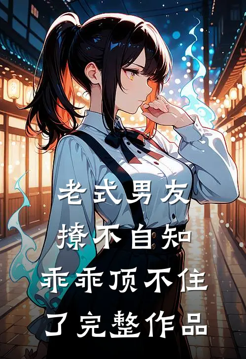 老式男友撩不自知,乖乖顶不住了完整作品在线观看