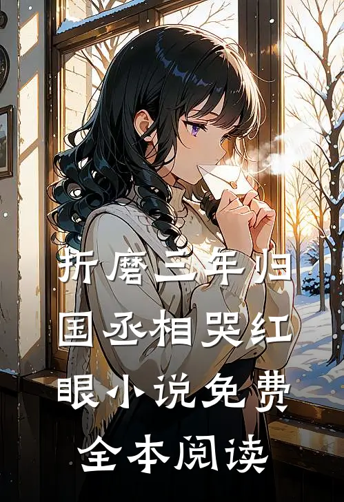折磨三年归国丞相哭红眼小说免费全本阅读