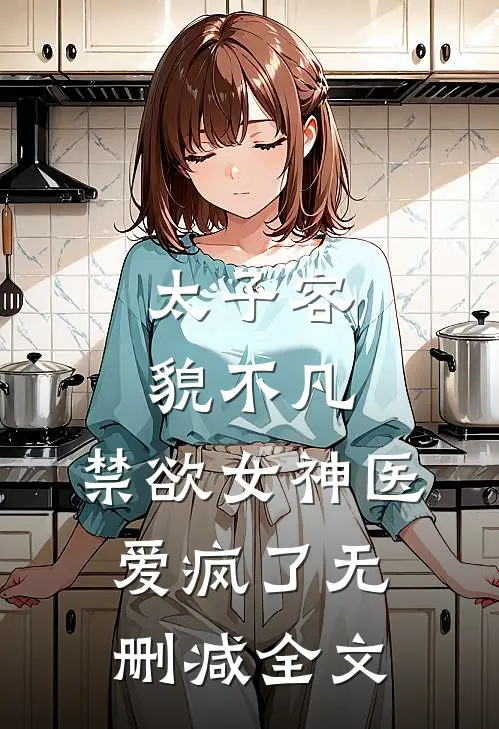 太子容貌不凡，禁欲女神医爱疯了无删减全文