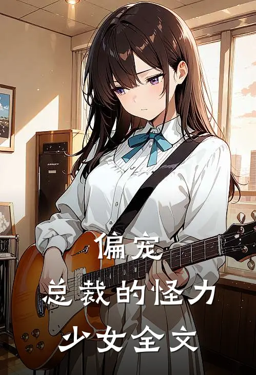 偏宠总裁的怪力少女全文