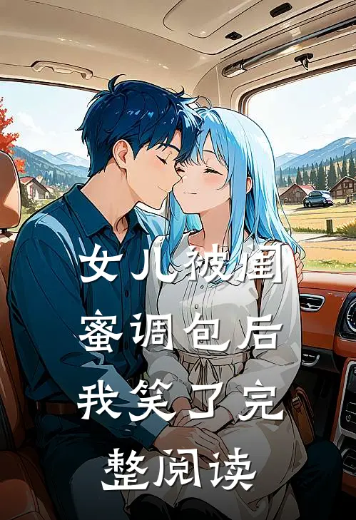女儿被闺蜜调包后,我笑了完整阅读