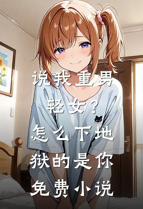 说我重男轻女？怎么下地狱的是你免费小说