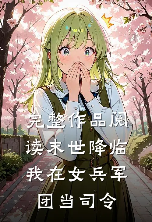 完整作品阅读末世降临,我在女兵军团当司令的