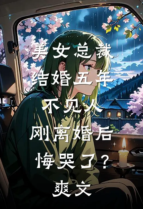 美女总裁结婚五年不见人,刚离婚后悔哭了?爽文在哪看