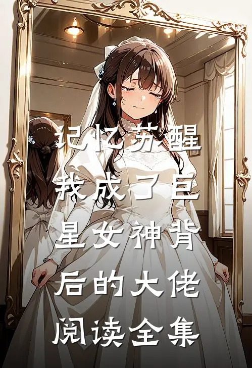 记忆苏醒,我成了巨星女神背后的大佬阅读全集