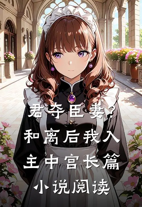君夺臣妻？和离后我入主中宫长篇小说阅读